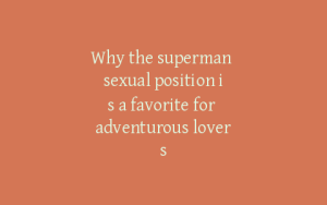 Why the superman sexual position is a favorite for adventurous lovers